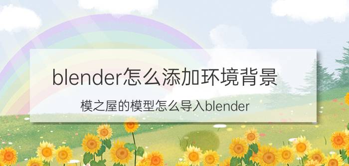 blender怎么添加环境背景 模之屋的模型怎么导入blender？